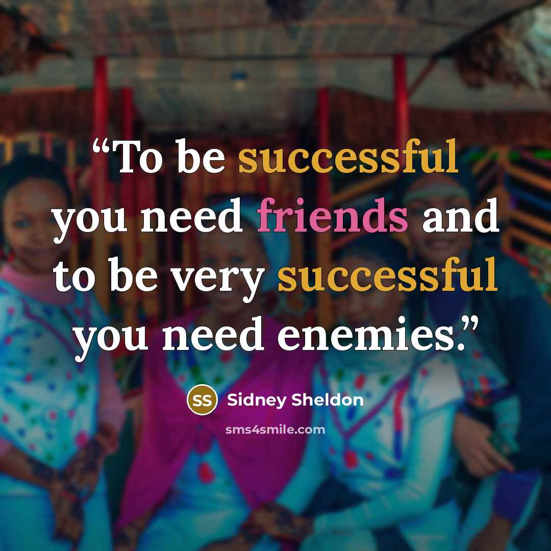 “To be successful you need friends and to be very successful you need enemies.” quote by Sidney Sheldon