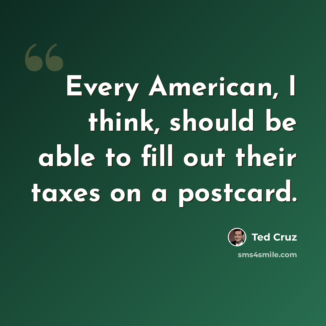 “Every American, I think, should be able to fill out their taxes on a postcard.” quote by Ted Cruz