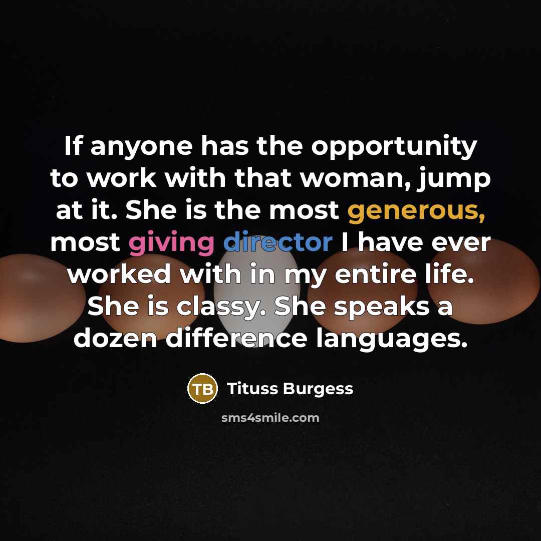 “If anyone has the opportunity to work with that woman, jump at it. She is the most generous, most giving director I have ever worked with in my entire life. She is classy. She speaks a dozen difference languages.” quote by Tituss Burgess
