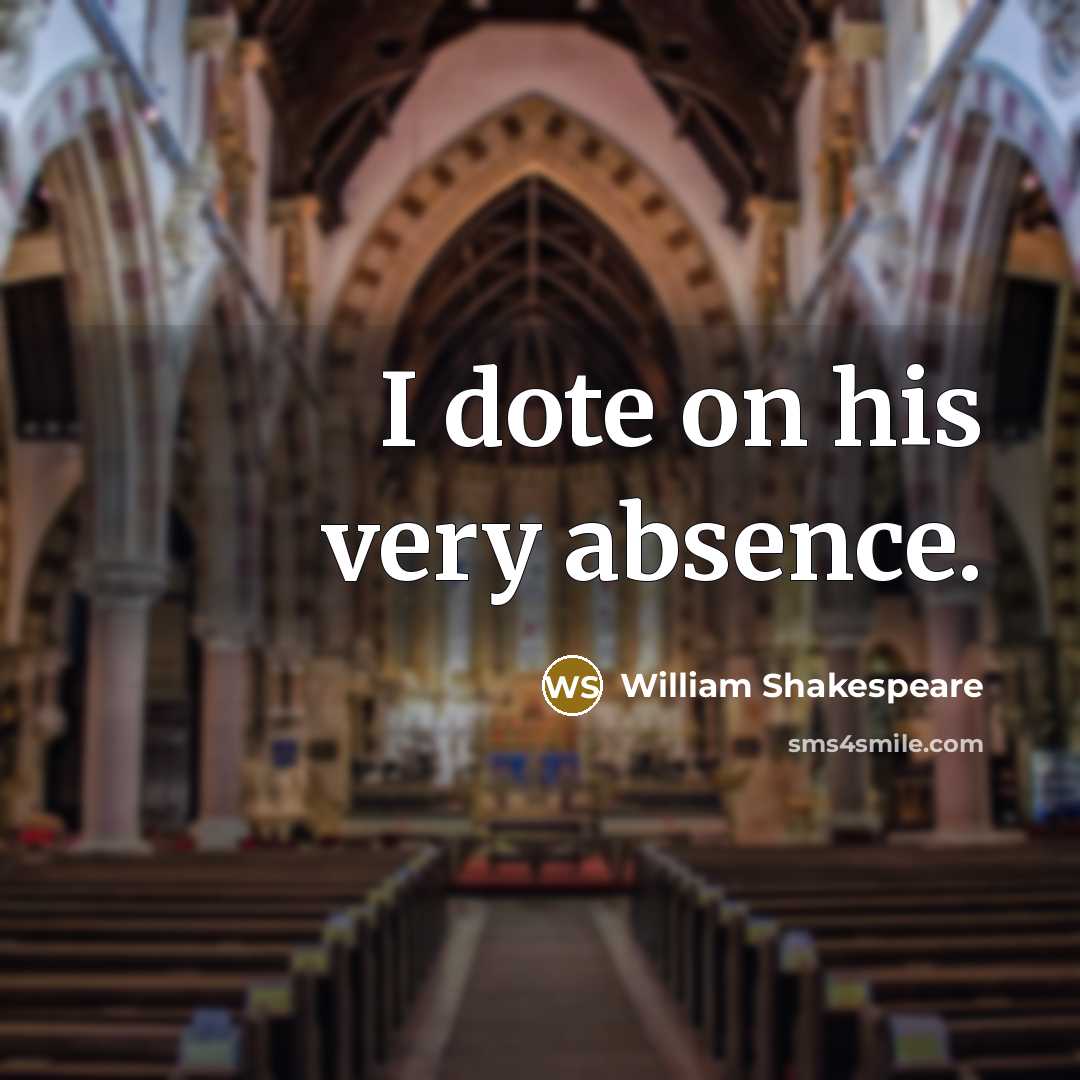 “I dote on his very absence.” quote by William Shakespeare