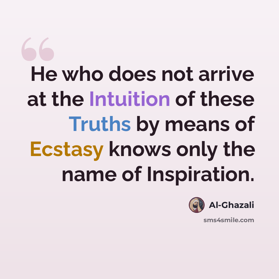 “He who does not arrive at the Intuition of these Truths by means of Ecstasy knows only the name of Inspiration.” quote by Al-Ghazali