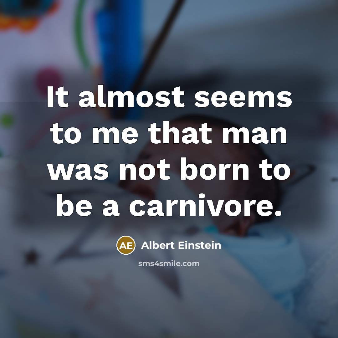 “It almost seems to me that man was not born to be a carnivore.” quote by Albert Einstein