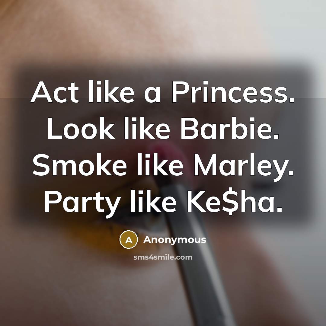 “Act like a Princess. Look like Barbie. Smoke like Marley. Party like Ke$ha.” quote by Anonymous