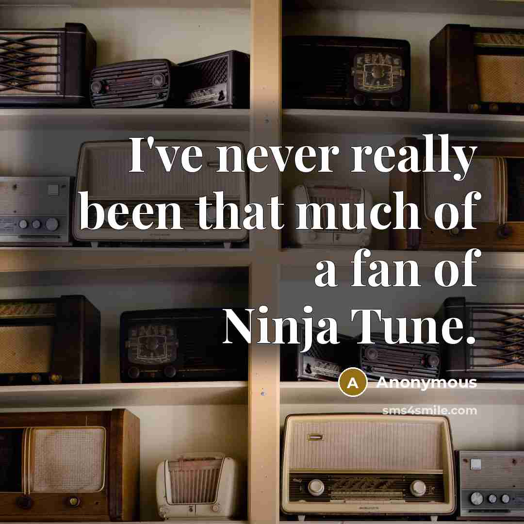 “I've never really been that much of a fan of Ninja Tune.” quote by Anonymous