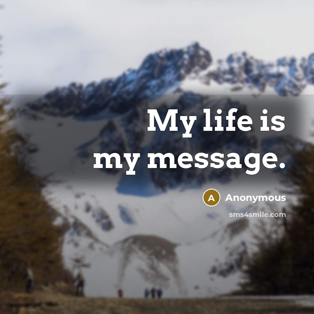 “My life is my message.” quote by Anonymous