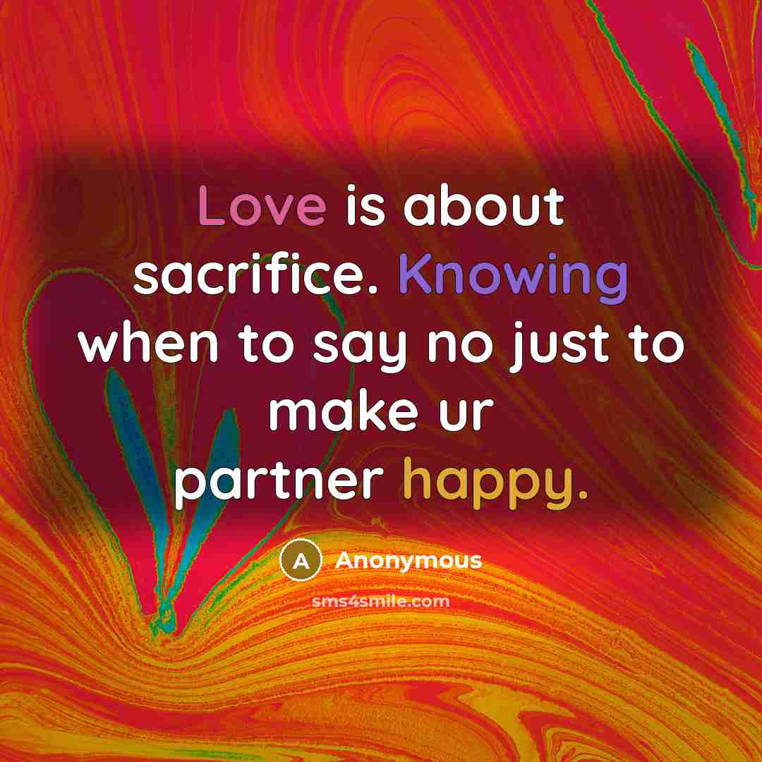 “Love is about sacrifice. Knowing when to say no just to make ur partner happy.” quote by Anonymous