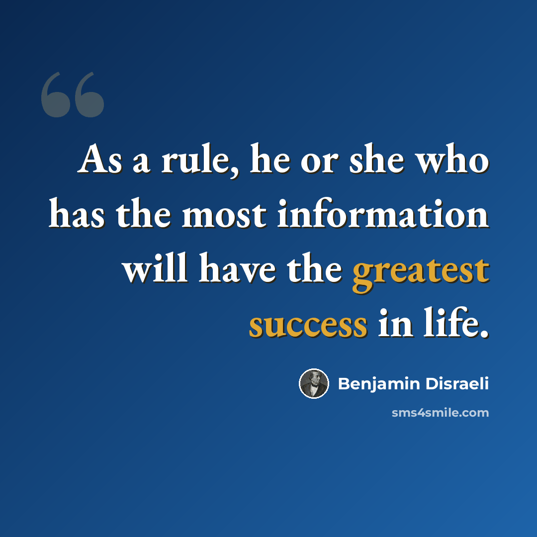 “As a rule, he or she who has the most information will have the greatest success in life.” quote by Benjamin Disraeli