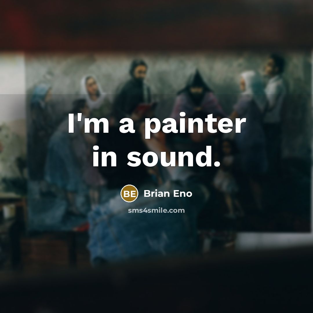 “I'm a painter in sound.” quote by Brian Eno