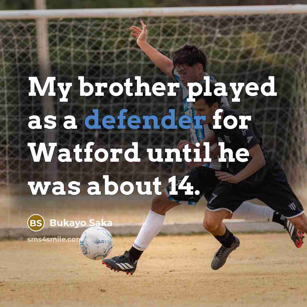 “My brother played as a defender for Watford until he was about 14.” quote by Bukayo Saka