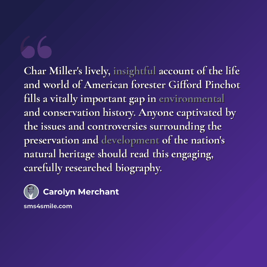 “Char Miller's lively, insightful account of the life and world of American forester Gifford Pinchot fills a vitally important gap in environmental and conservation history. Anyone captivated by the issues and controversies surrounding the preservation and development of the nation's natural…” quote by Carolyn Merchant