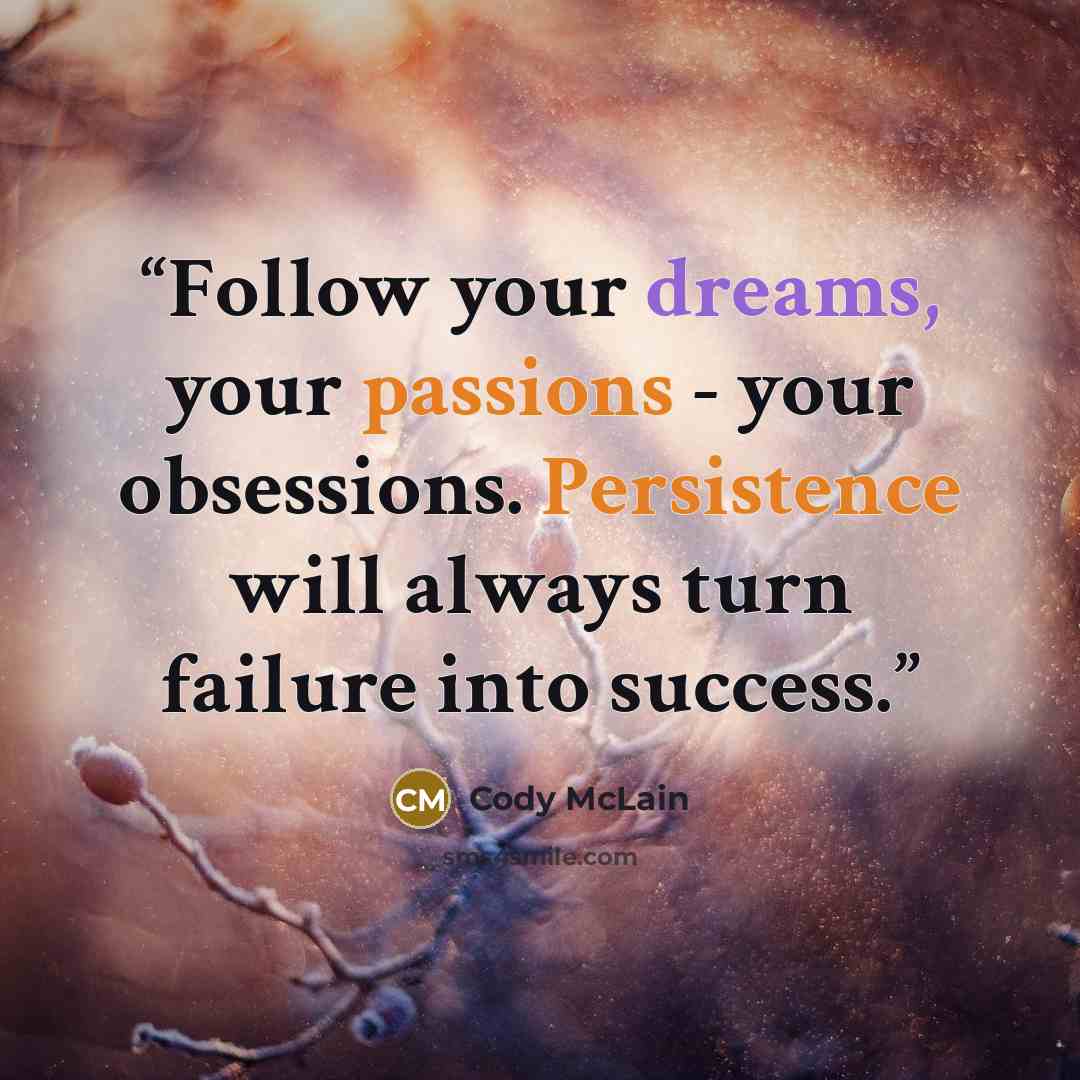 “Follow your dreams, your passions - your obsessions. Persistence will always turn failure into success.” quote by Cody McLain