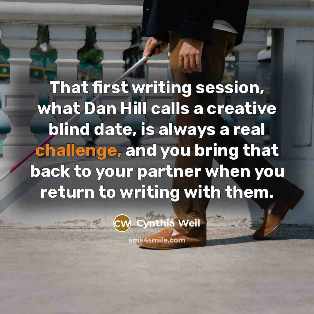 “That first writing session, what Dan Hill calls a creative blind date, is always a real challenge, and you bring that back to your partner when you return to writing with them.” quote by Cynthia Weil