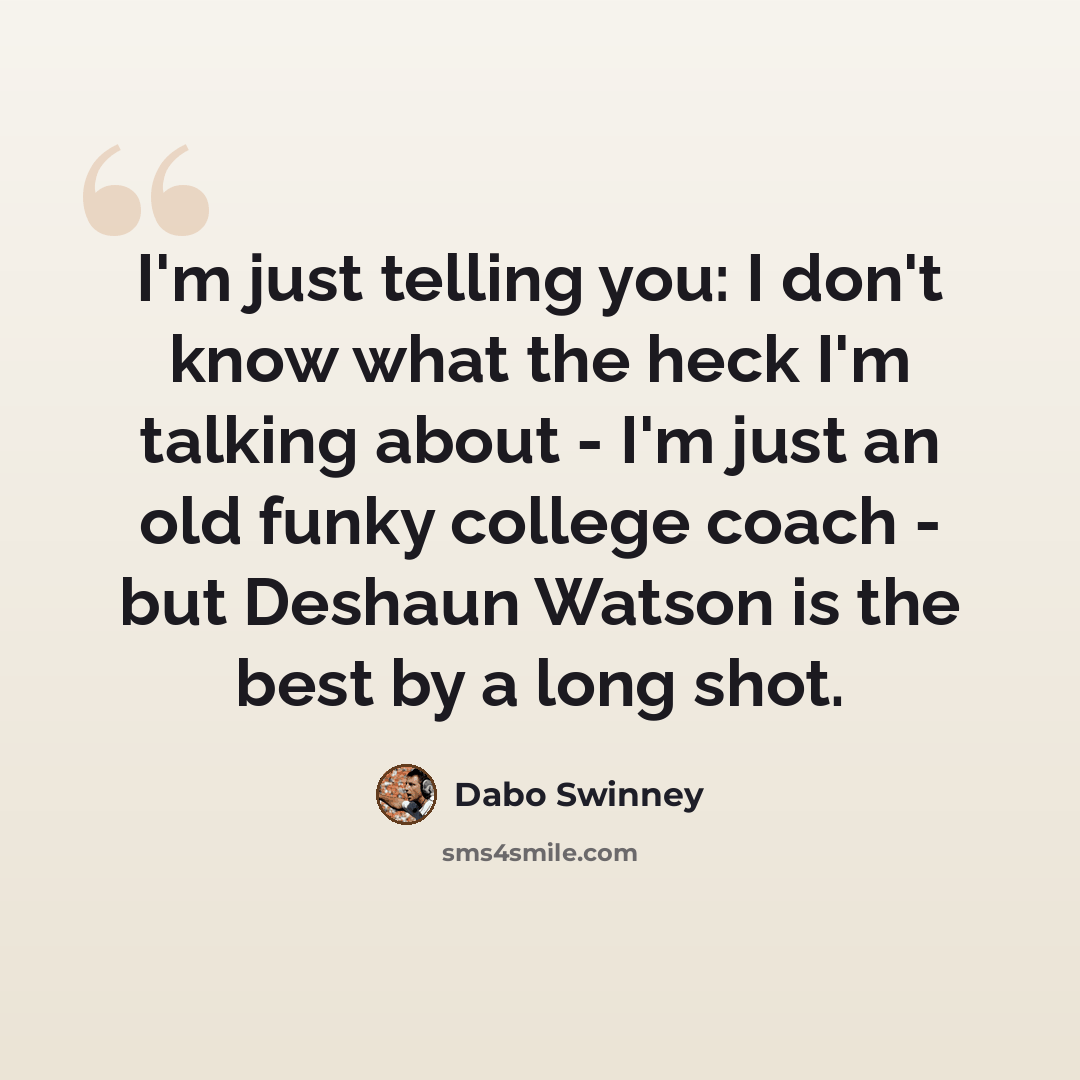 “I'm just telling you: I don't know what the heck I'm talking about - I'm just an old funky college coach - but Deshaun Watson is the best by a long shot.” quote by Dabo Swinney