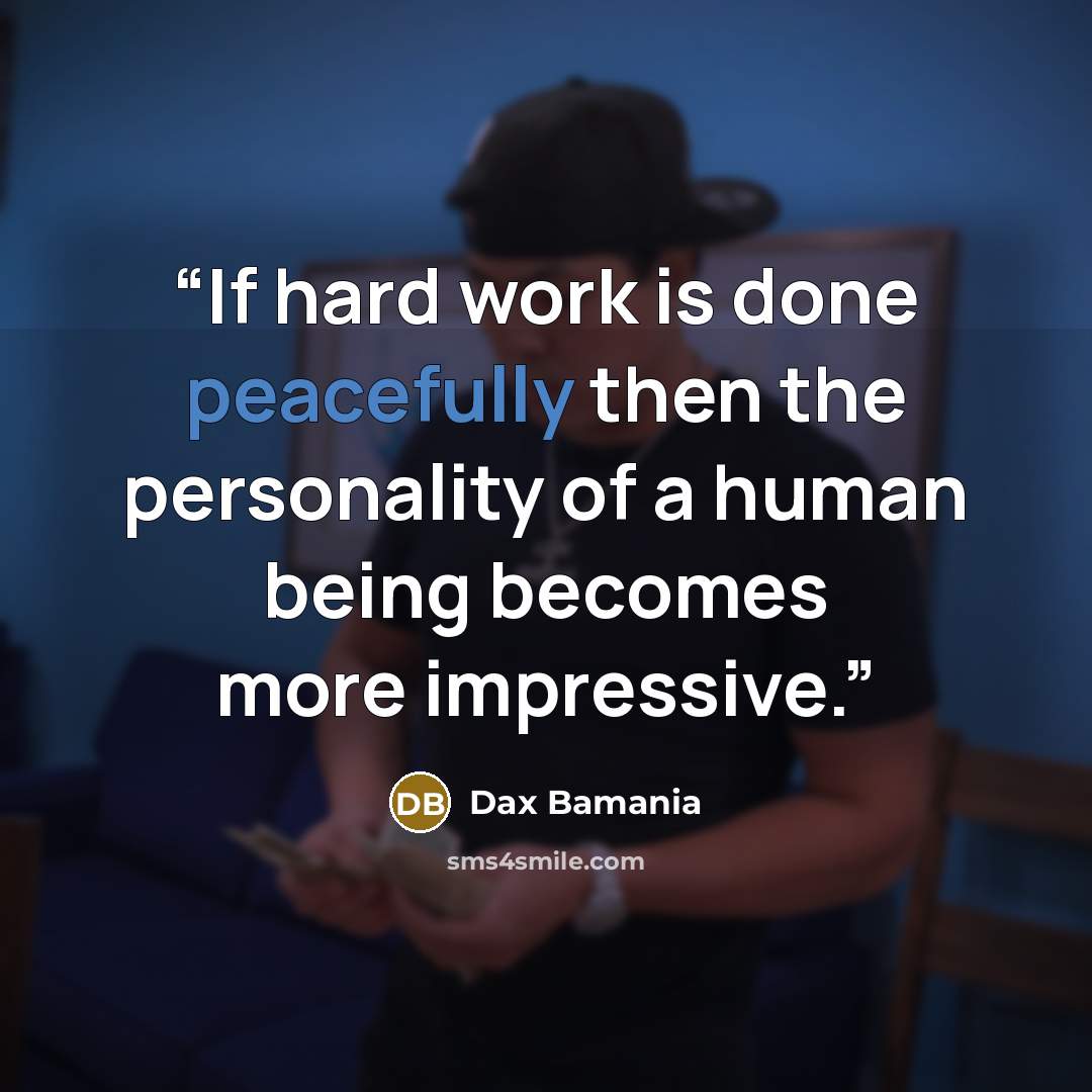 “If hard work is done peacefully then the personality of a human being becomes more impressive.” quote by Dax Bamania