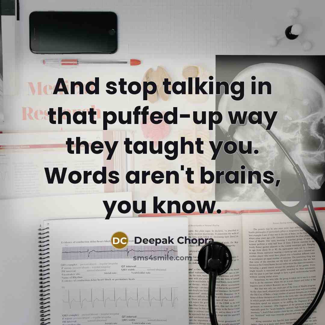 “And stop talking in that puffed-up way they taught you. Words aren't brains, you know.” quote by Deepak Chopra