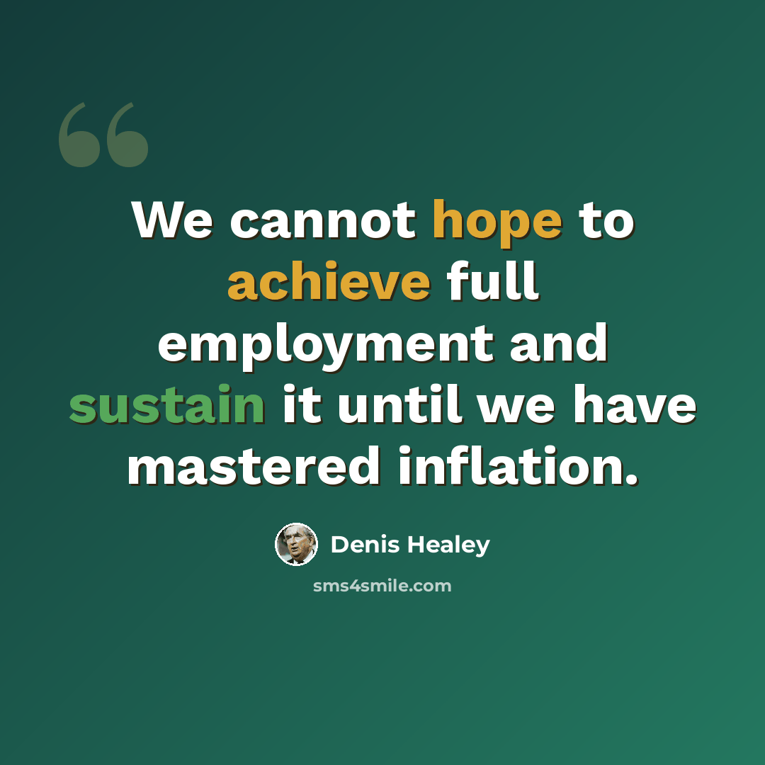 “We cannot hope to achieve full employment and sustain it until we have mastered inflation.” quote by Denis Healey