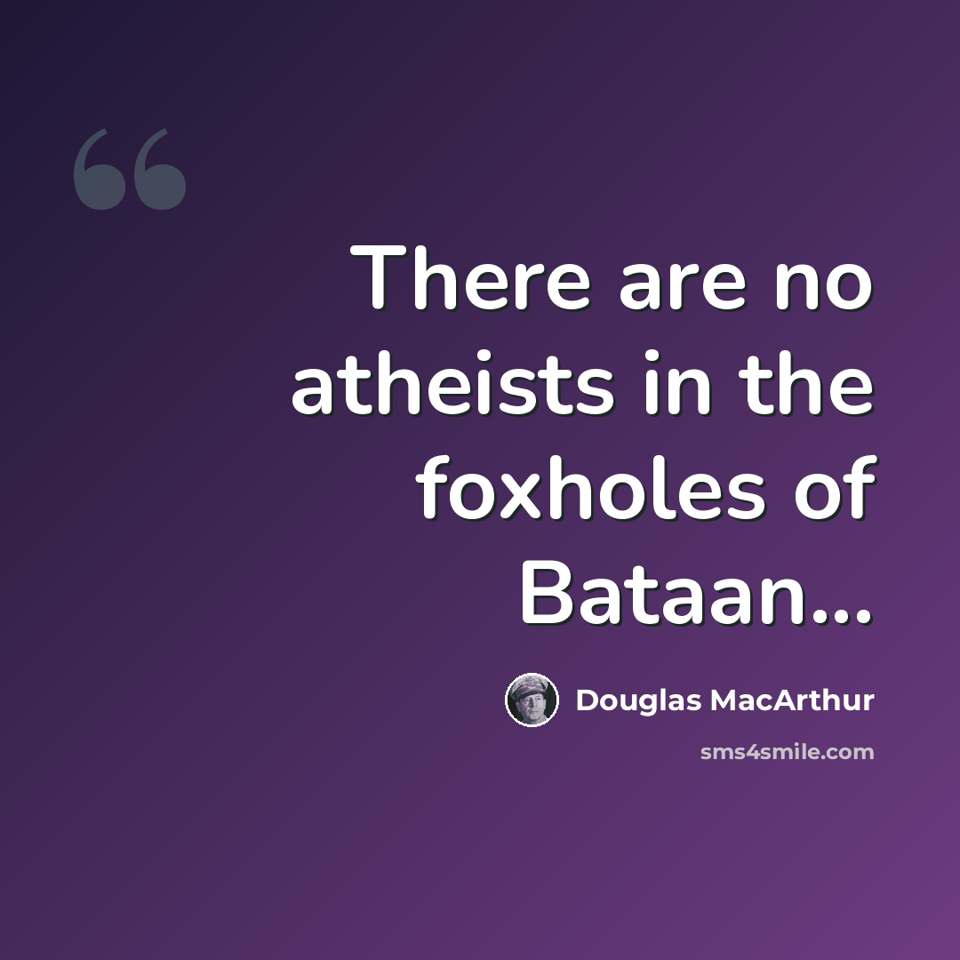 “There are no atheists in the foxholes of Bataan...” quote by Douglas MacArthur