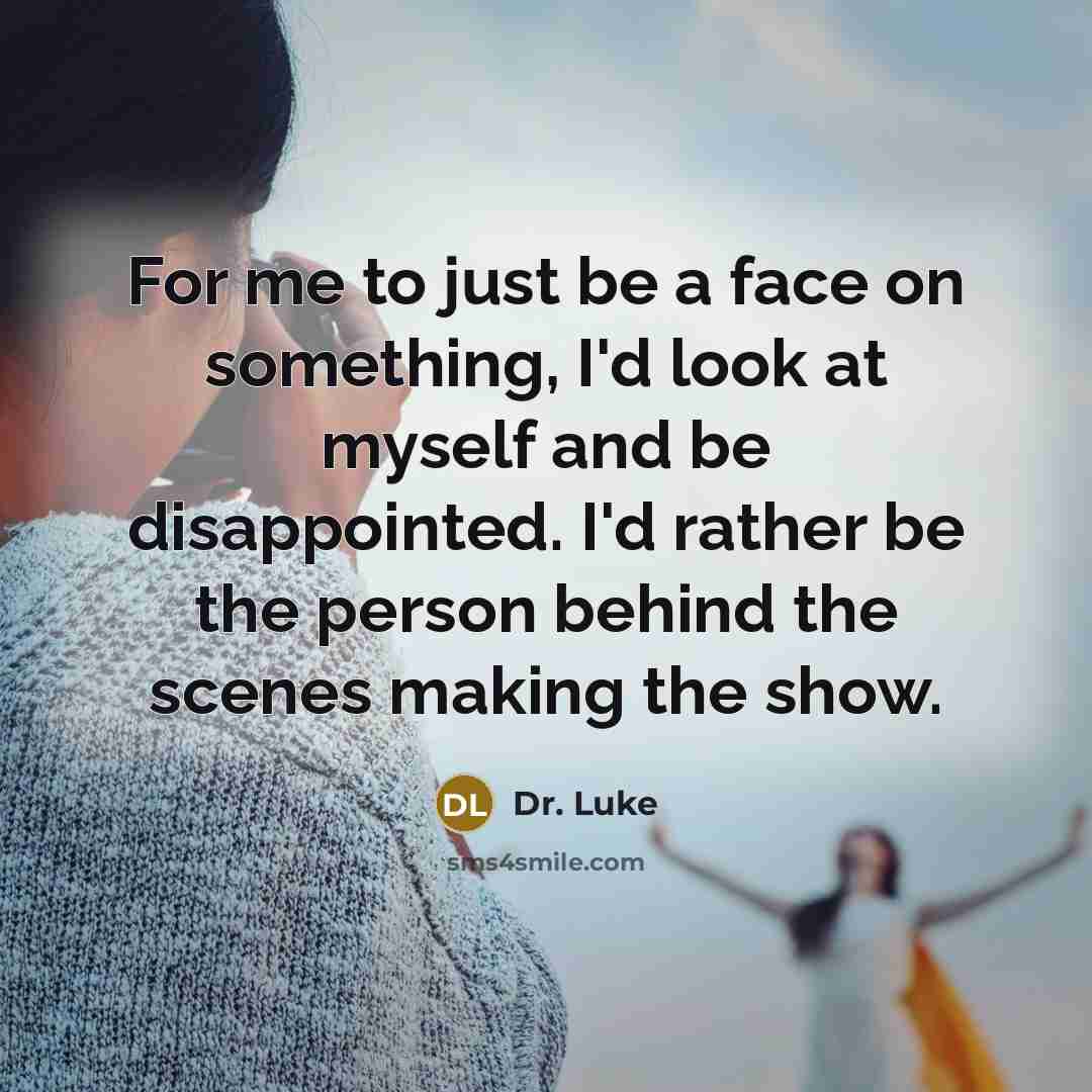 “For me to just be a face on something, I'd look at myself and be disappointed. I'd rather be the person behind the scenes making the show.” quote by Dr. Luke