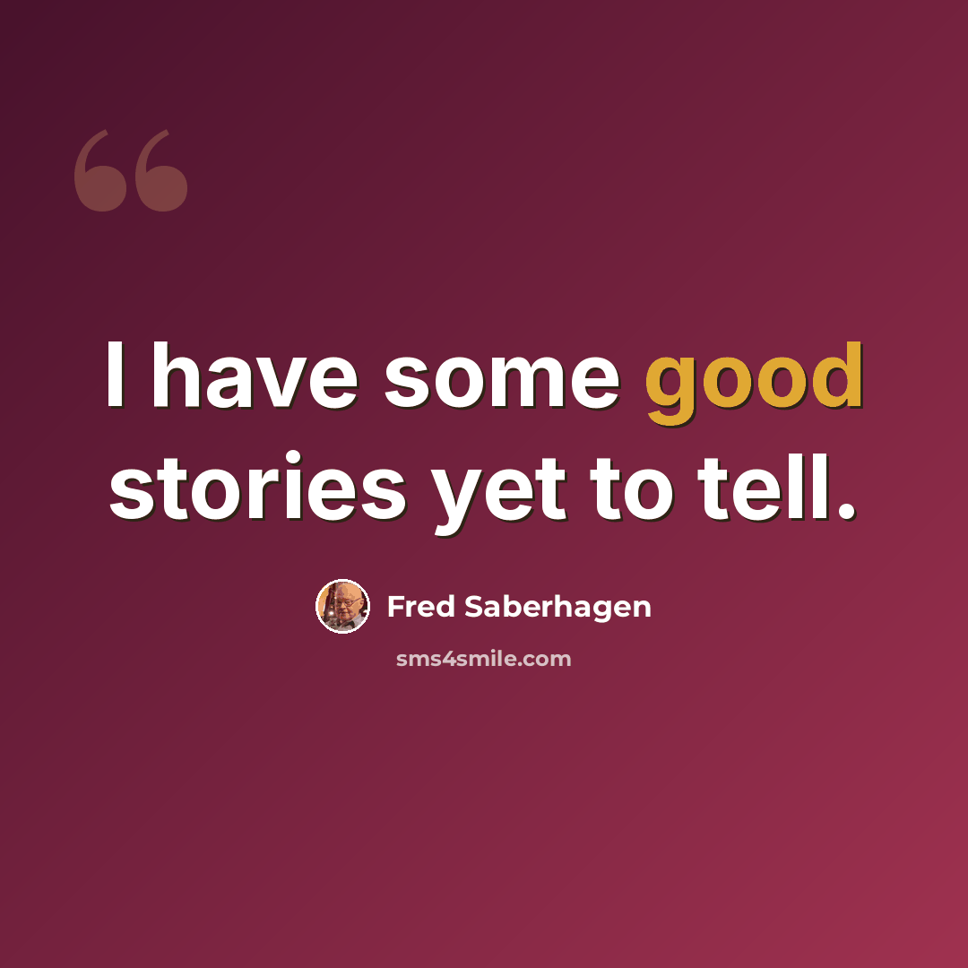 “I have some good stories yet to tell.” quote by Fred Saberhagen