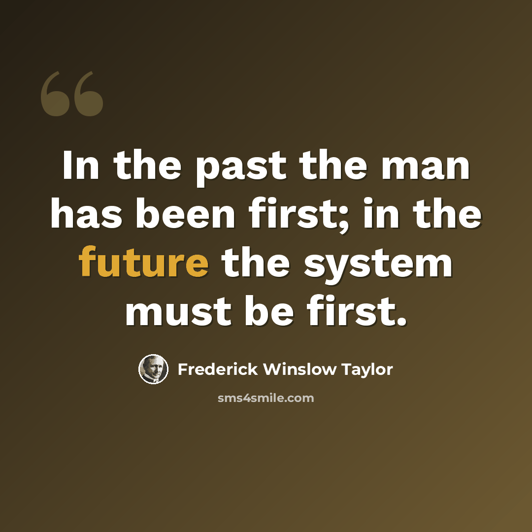 “In the past the man has been first; in the future the system must be first.” quote by Frederick Winslow Taylor