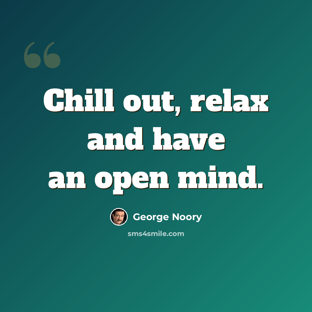“Chill out, relax and have an open mind.” quote by George Noory