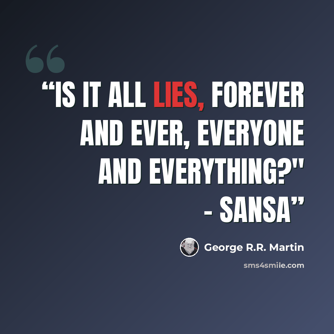 “Is it all lies, forever and ever, everyone and everything?" - Sansa” quote by George R.R. Martin