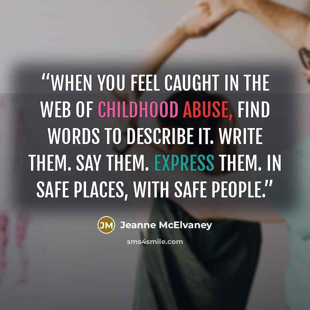 “When you feel caught in the web of childhood abuse, find words to describe it. Write them. Say them. Express them. In safe places, with safe people.” quote by Jeanne McElvaney