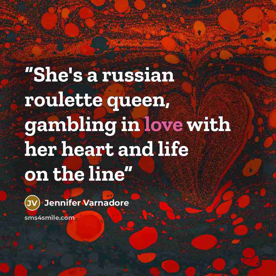 “She's a russian roulette queen, gambling in love with her heart and life on the line” quote by Jennifer Varnadore