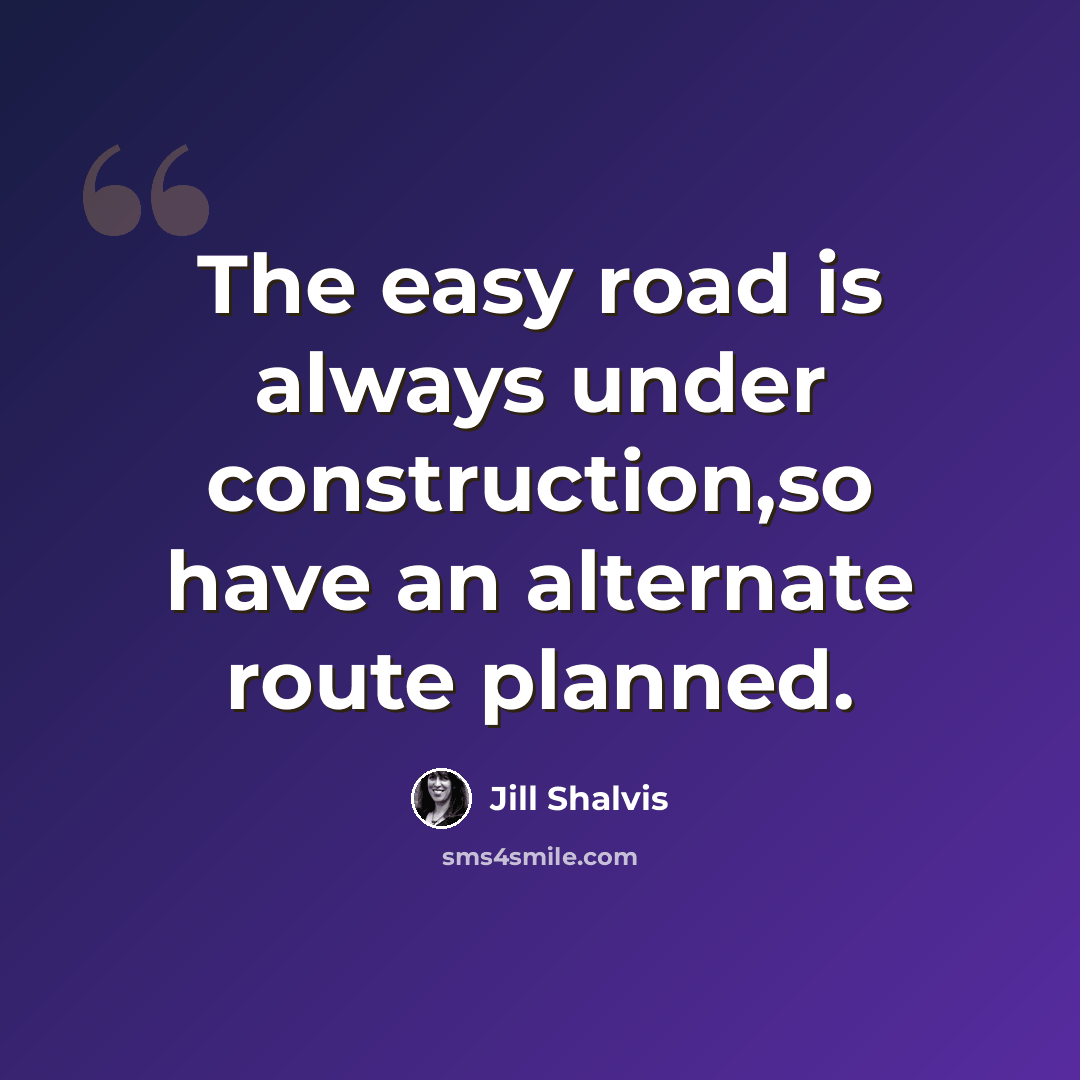 “The easy road is always under construction,so have an alternate route planned.” quote by Jill Shalvis