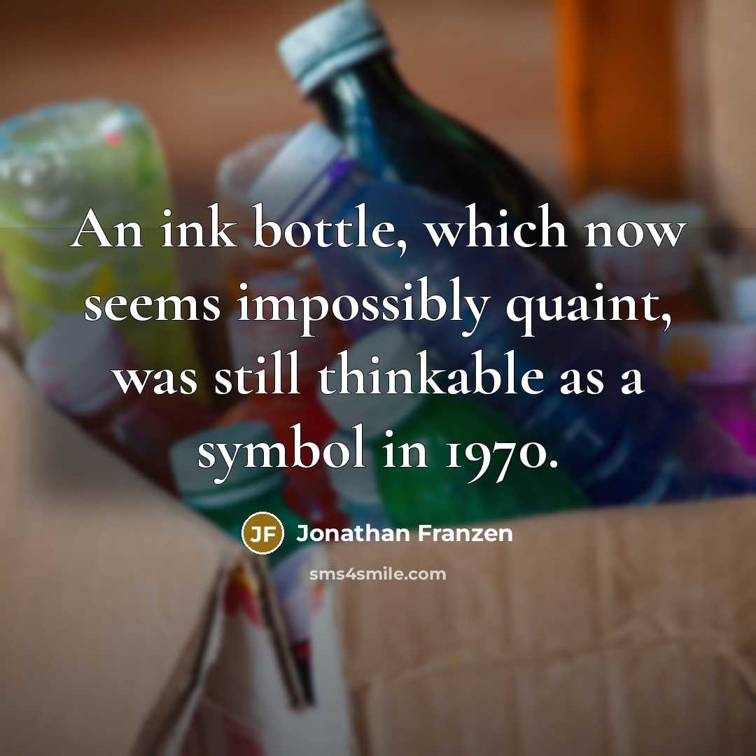 “An ink bottle, which now seems impossibly quaint, was still thinkable as a symbol in 1970.” quote by Jonathan Franzen