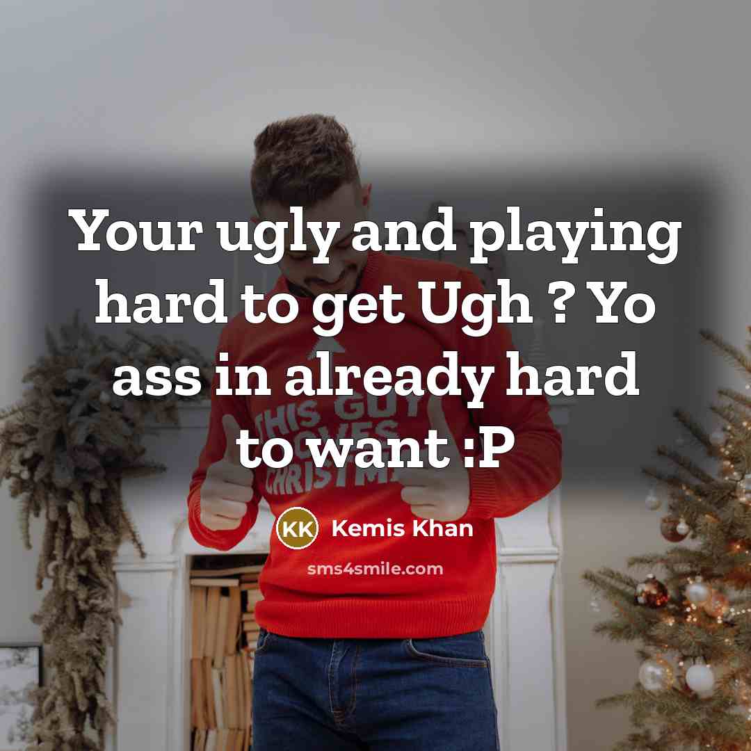 “Your ugly and playing hard to get Ugh ? Yo ass in already hard to want :P” quote by Kemis Khan