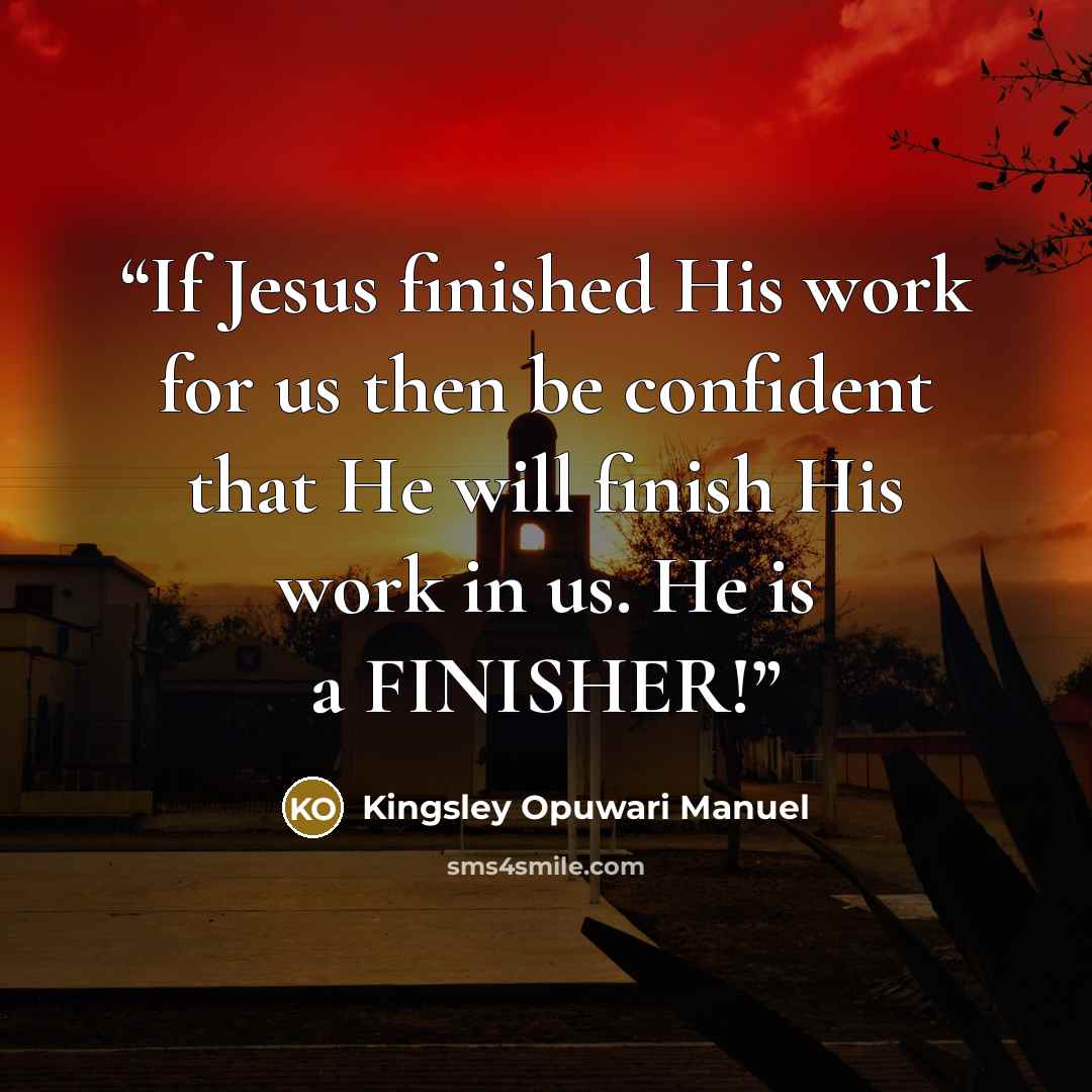 “If Jesus finished His work for us then be confident that He will finish His work in us. He is a FINISHER!” quote by Kingsley Opuwari Manuel