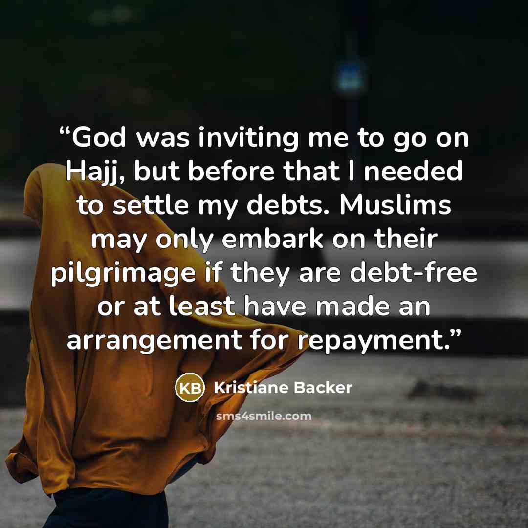 “God was inviting me to go on Hajj, but before that I needed to settle my debts. Muslims may only embark on their pilgrimage if they are debt-free or at least have made an arrangement for repayment.” quote by Kristiane Backer