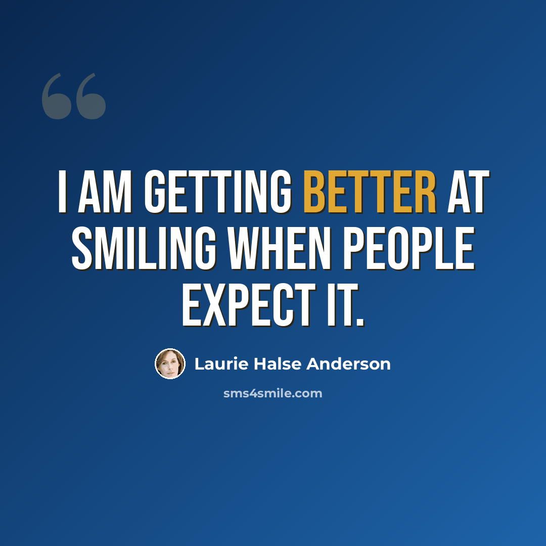 “I am getting better at smiling when people expect it.” quote by Laurie Halse Anderson