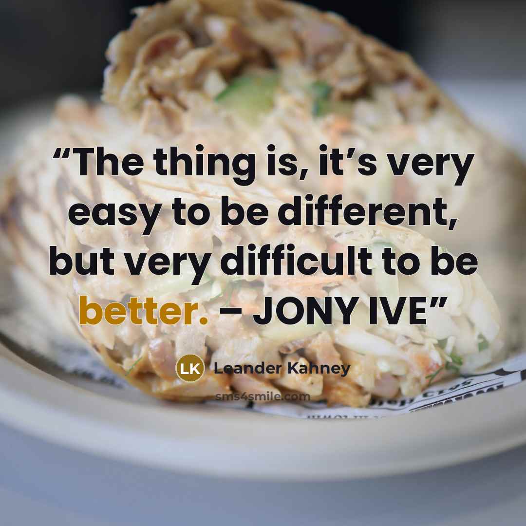 “The thing is, it’s very easy to be different, but very difficult to be better. – JONY IVE” quote by Leander Kahney