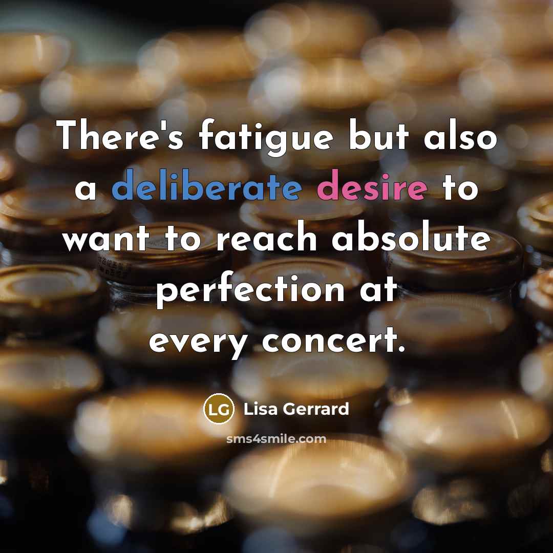“There's fatigue but also a deliberate desire to want to reach absolute perfection at every concert.” quote by Lisa Gerrard