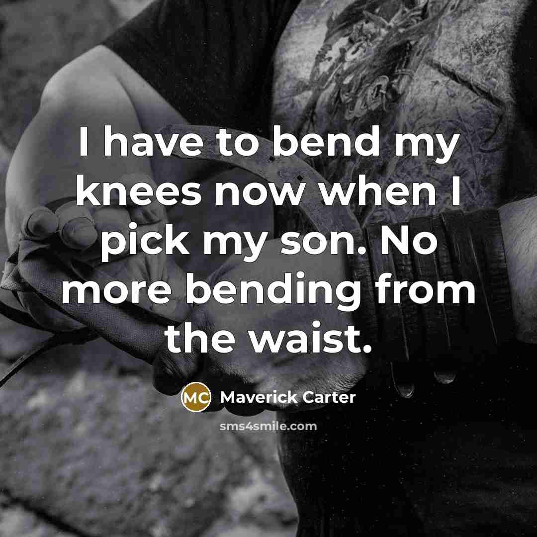 “I have to bend my knees now when I pick my son. No more bending from the waist.” quote by Maverick Carter