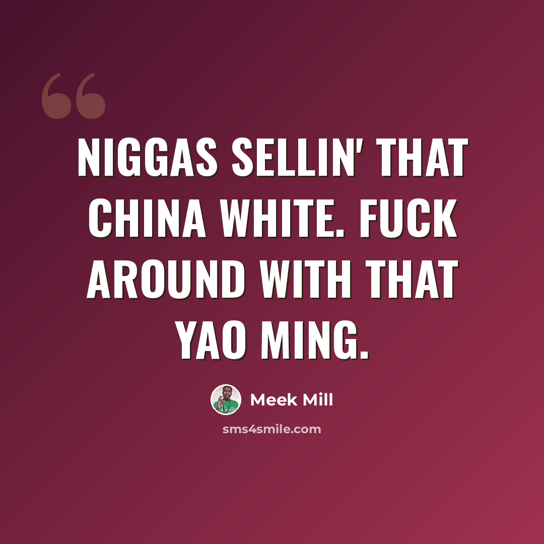 “Niggas sellin' that China white. Fuck around with that Yao Ming.” quote by Meek Mill