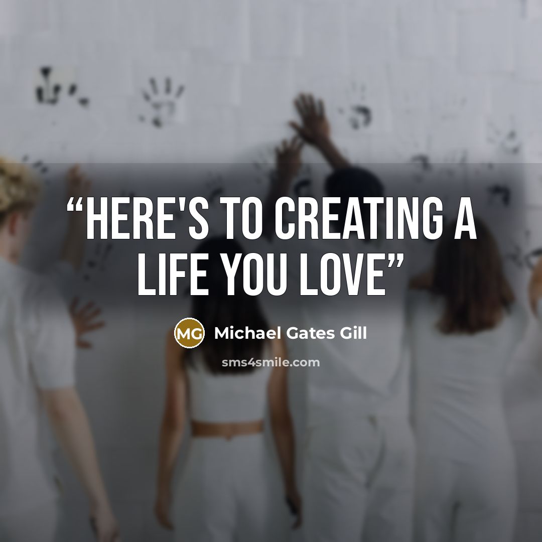 “Here's to creating a life you love” quote by Michael Gates Gill
