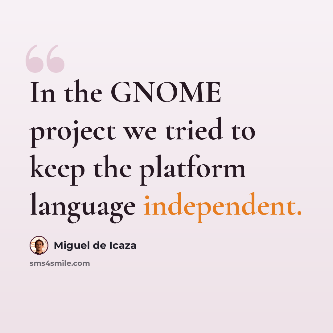 “In the GNOME project we tried to keep the platform language independent.” quote by Miguel de Icaza