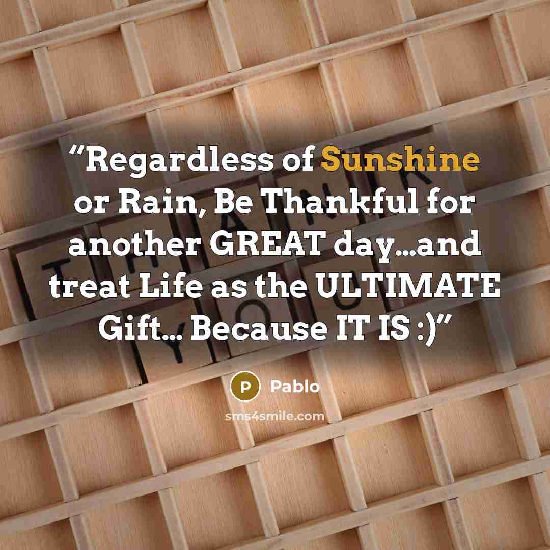 “Regardless of Sunshine or Rain, Be Thankful for another GREAT day…and treat Life as the ULTIMATE Gift… Because IT IS :)” quote by Pablo