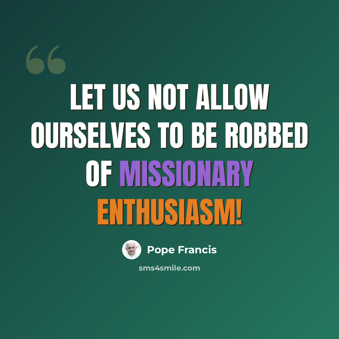 “Let us not allow ourselves to be robbed of missionary enthusiasm!” quote by Pope Francis