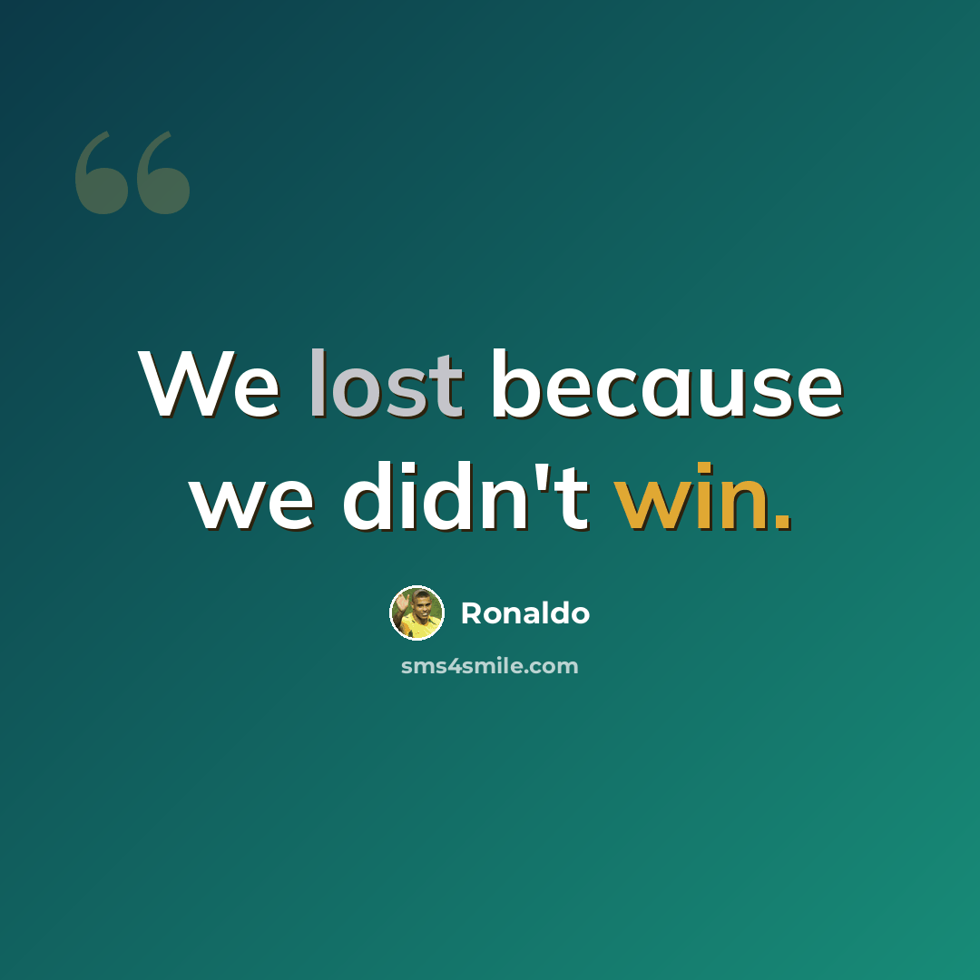 “We lost because we didn't win.” quote by Ronaldo