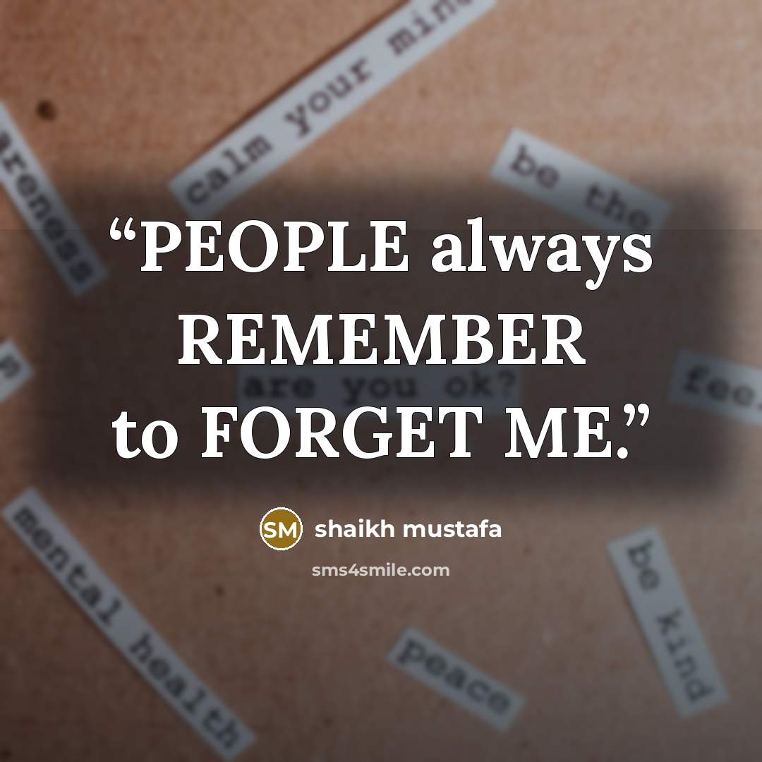 “PEOPLE always REMEMBER to FORGET ME.” quote by shaikh mustafa