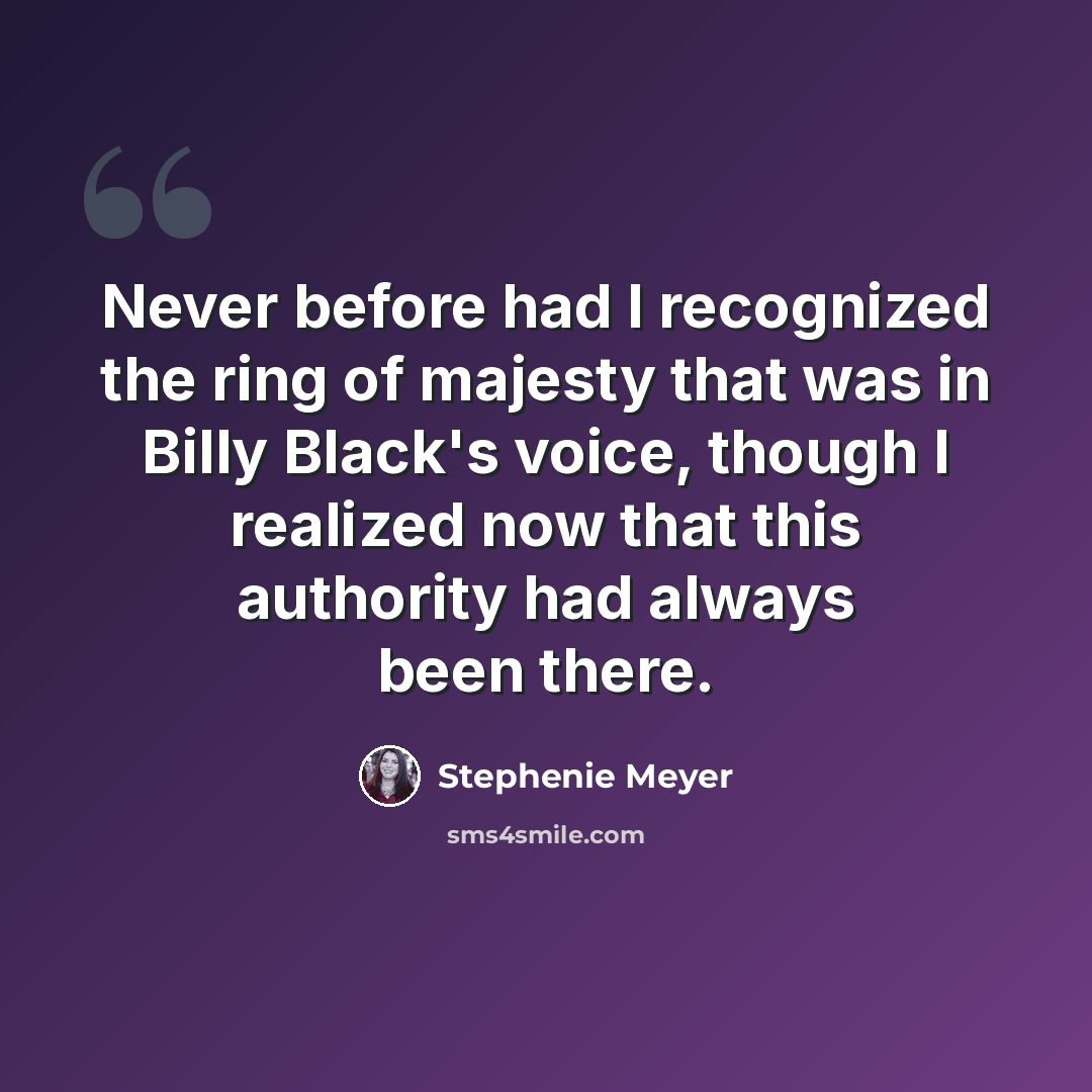 “Never before had I recognized the ring of majesty that was in Billy Black's voice, though I realized now that this authority had always been there.” quote by Stephenie Meyer