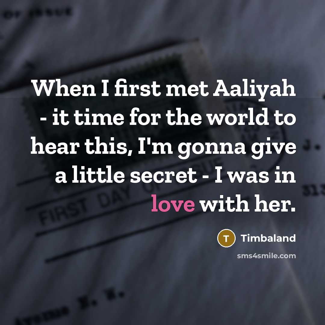 “When I first met Aaliyah - it time for the world to hear this, I'm gonna give a little secret - I was in love with her.” quote by Timbaland