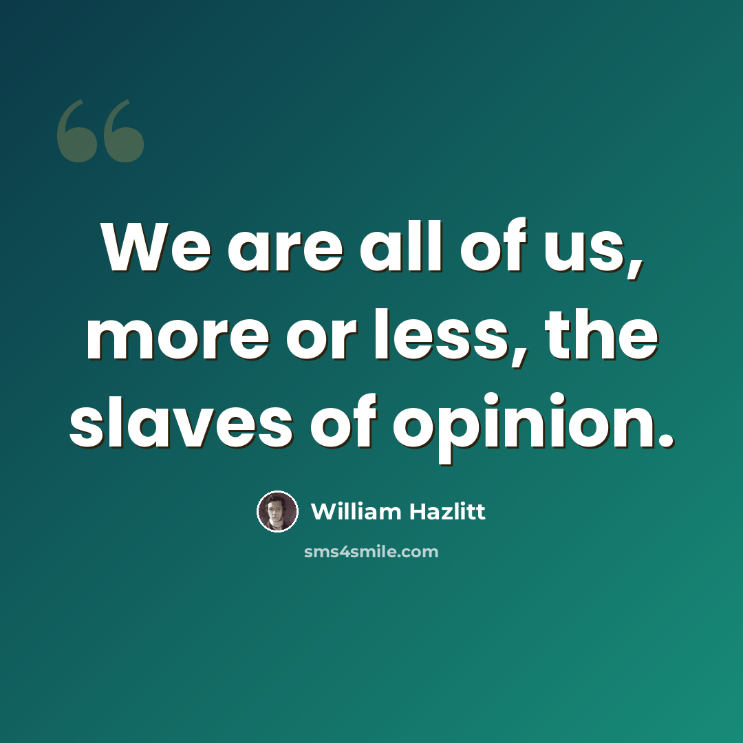 “We are all of us, more or less, the slaves of opinion.” quote by William Hazlitt