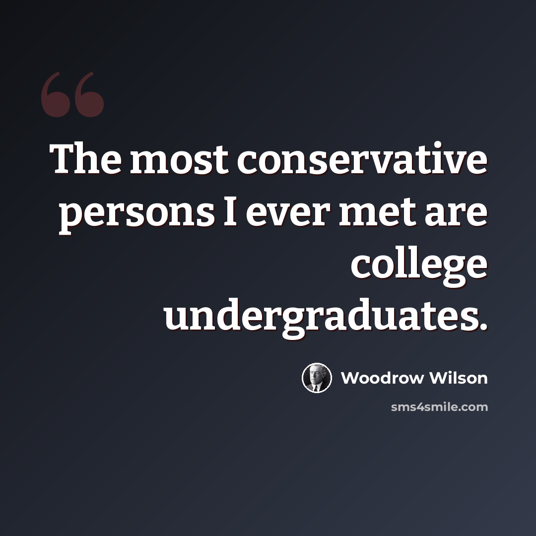 “The most conservative persons I ever met are college undergraduates.” quote by Woodrow Wilson