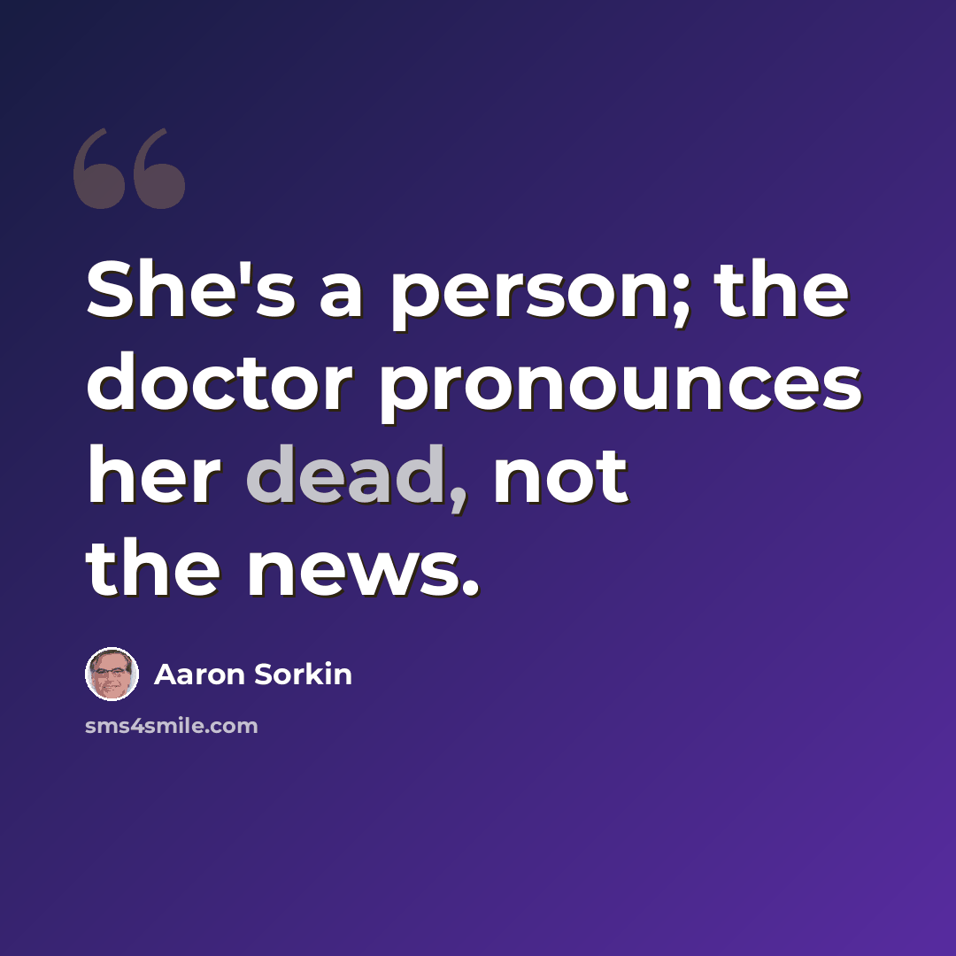 “She's a person; the doctor pronounces her dead, not the news.” quote by Aaron Sorkin