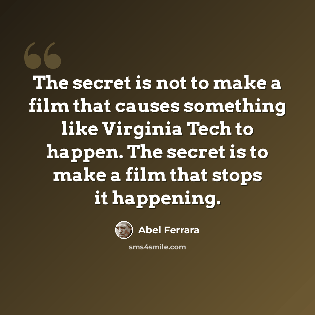 “The secret is not to make a film that causes something like Virginia Tech to happen. The secret is to make a film that stops it happening.” quote by Abel Ferrara